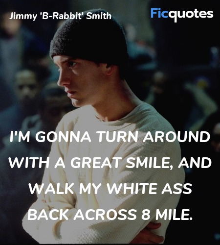  I'm gonna turn around with a great smile, and walk my white ass back across 8 Mile. image